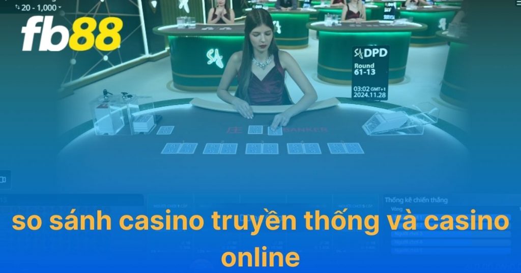 So sánh casino truyền thống và casino online chi tiết nhất