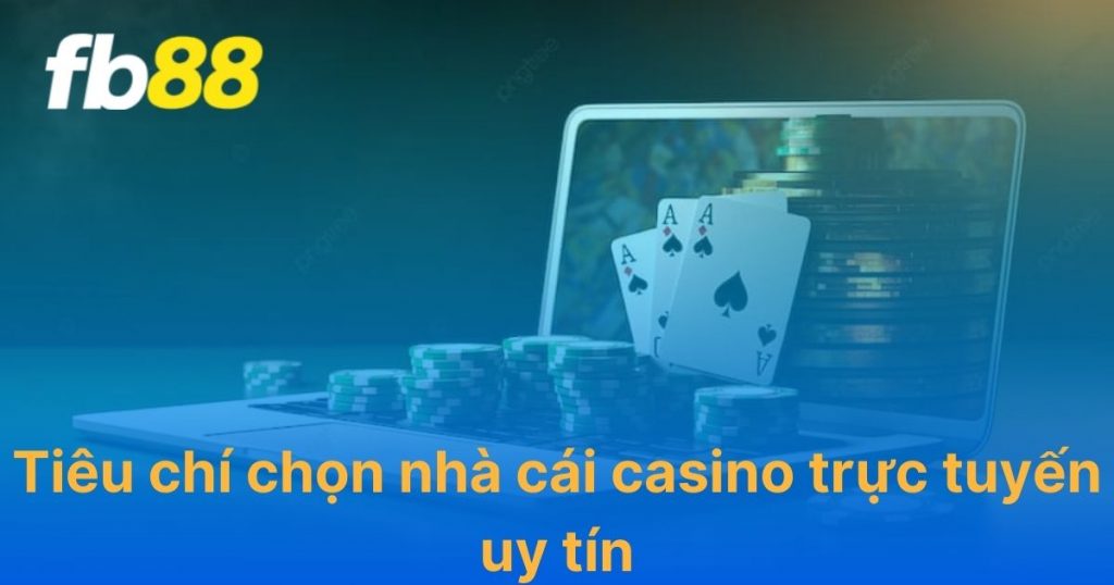 5 tiêu chí chọn nhà cái casino uy tín bạn nên biết